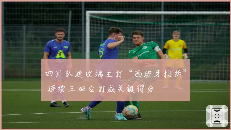 四川队进攻端主打“西班牙挡拆” 连续三回合打成关键得分