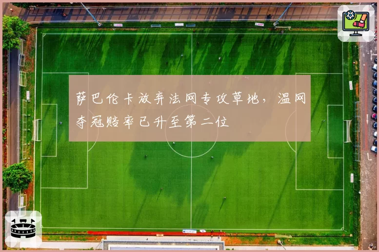 萨巴伦卡放弃法网专攻草地，温网夺冠赔率已升至第二位