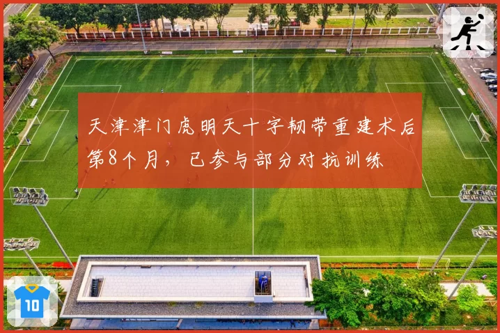天津津门虎明天十字韧带重建术后第8个月，已参与部分对抗训练