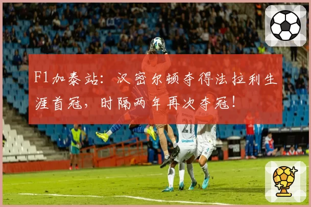 F1加泰站：汉密尔顿夺得法拉利生涯首冠，时隔两年再次夺冠！