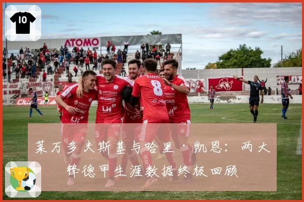 莱万多夫斯基与哈里·凯恩：两大神锋德甲生涯数据终极回顾