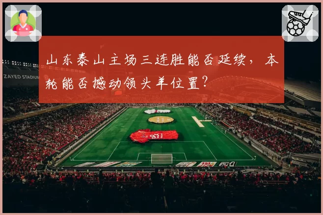 山东泰山主场三连胜能否延续，本轮能否撼动领头羊位置？