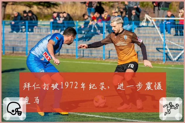 拜仁打破1972年纪录，进一步震慑皇马