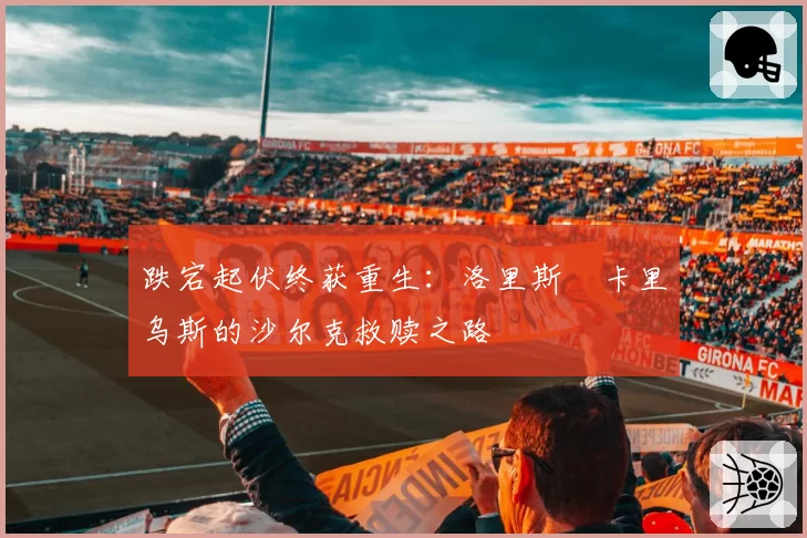 跌宕起伏终获重生：洛里斯・卡里乌斯的沙尔克救赎之路