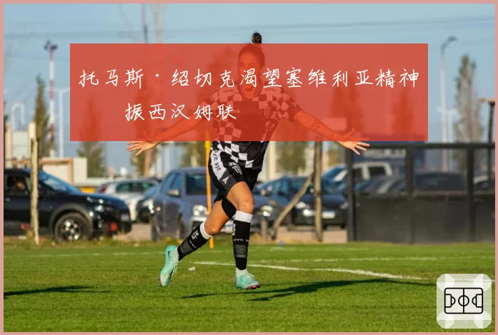 托马斯·绍切克渴望塞维利亚精神提振西汉姆联