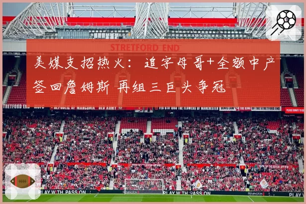 美媒支招热火:追字母哥+全额中产签回詹姆斯 再组三巨头争冠