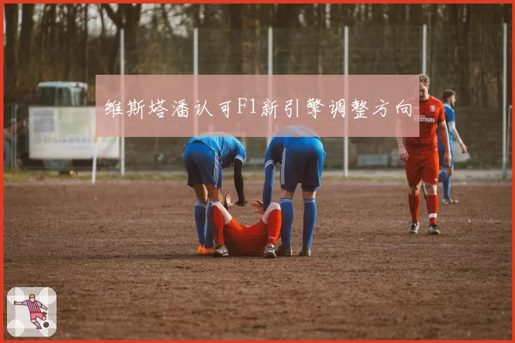 维斯塔潘认可F1新引擎调整方向
