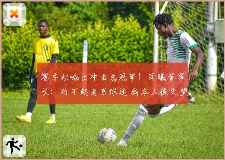 赛季初喊出冲击总冠军！同曦董事长：对不起南京球迷 我本人很失望