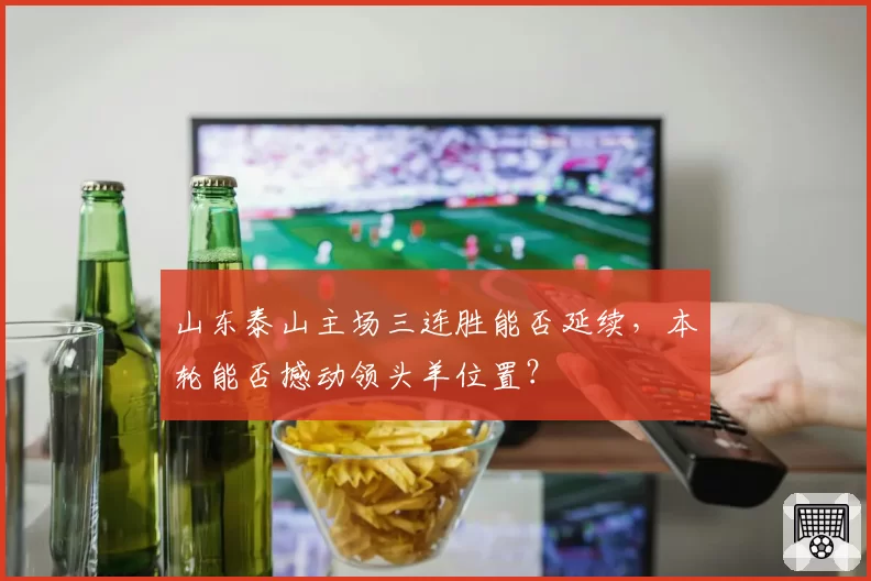 山东泰山主场三连胜能否延续,本轮能否撼动领头羊位置?