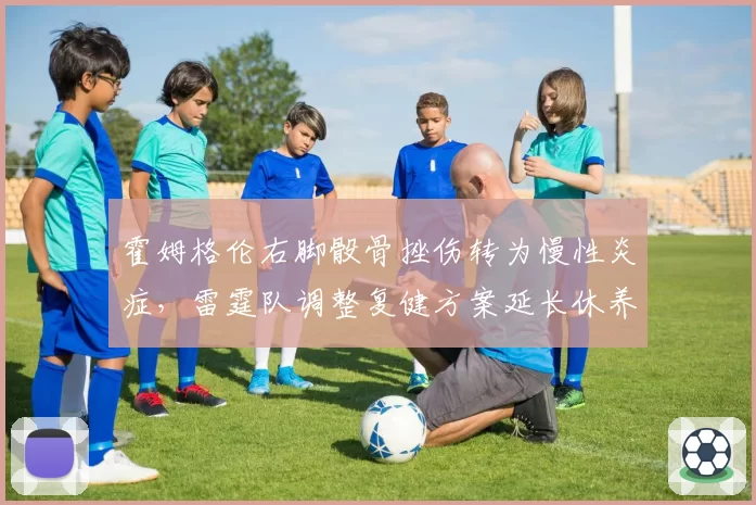 霍姆格伦右脚骰骨挫伤转为慢性炎症，雷霆队调整复健方案延长休养期