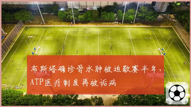 布斯塔确诊骨水肿被迫歇赛半年，ATP医疗制度再被诟病