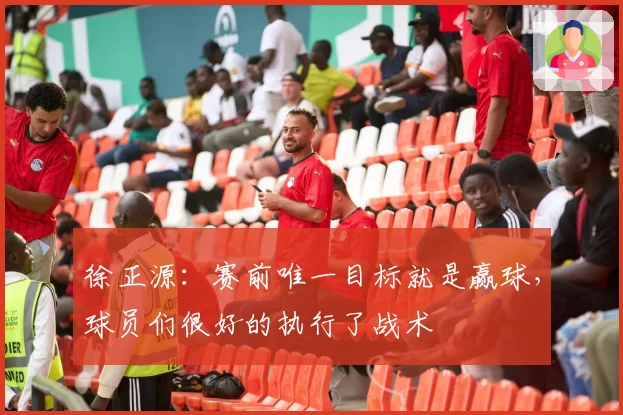 徐正源:赛前唯一目标就是赢球,球员们很好的执行了战术